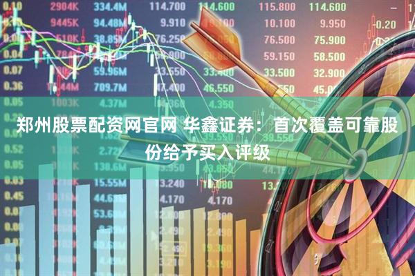 郑州股票配资网官网 华鑫证券:首次覆盖可靠股份给予买入评级