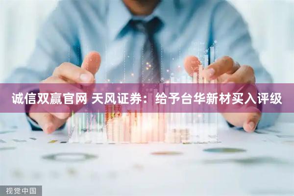 诚信双赢官网 天风证券：给予台华新材买入评级