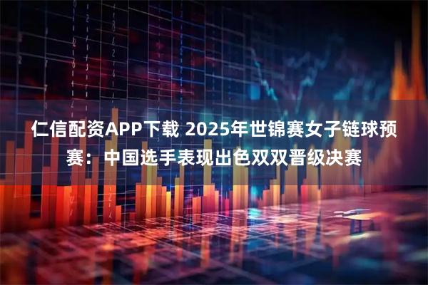 仁信配资APP下载 2025年世锦赛女子链球预赛：中国选手表现出色双双晋级决赛