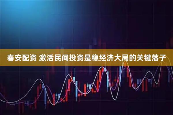 春安配资 激活民间投资是稳经济大局的关键落子