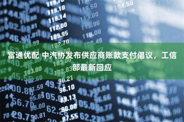 富通优配 中汽协发布供应商账款支付倡议,工信部最新回应