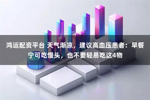 鸿运配资平台 天气渐凉,建议高血压患者:早餐宁可吃馒头,也不要轻易吃这4物