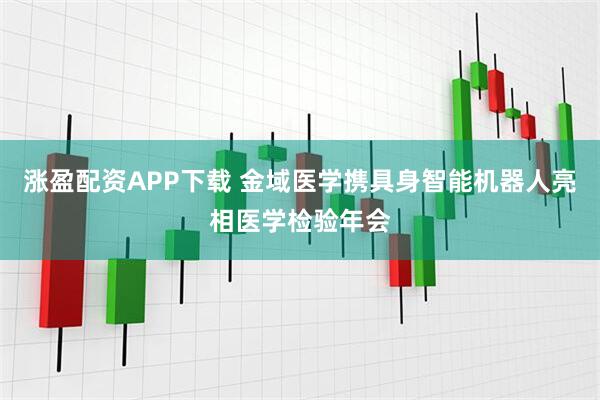 涨盈配资APP下载 金域医学携具身智能机器人亮相医学检验年会