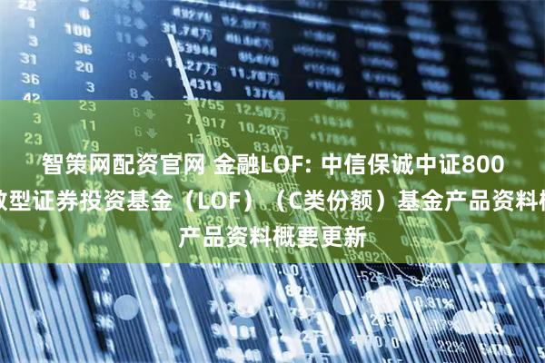 智策网配资官网 金融LOF: 中信保诚中证800金融指数型证券投资基金（LOF）（C类份额）基金产品资料概要更新