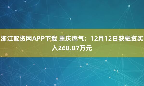 浙江配资网APP下载 重庆燃气：12月12日获融资买入268.87万元