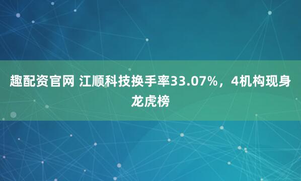 趣配资官网 江顺科技换手率33.07%,4机构现身龙虎榜