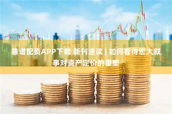 靠谱配资APP下载 新刊速读 | 如何看待宏大叙事对资产定价的重塑