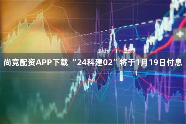 尚竞配资APP下载 “24科建02”将于1月19日付息
