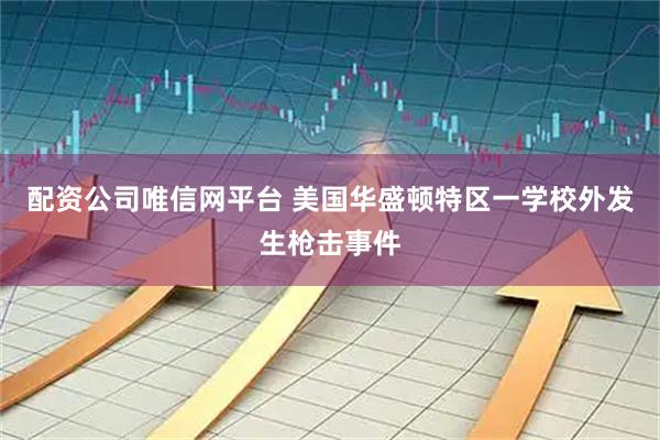 配资公司唯信网平台 美国华盛顿特区一学校外发生枪击事件