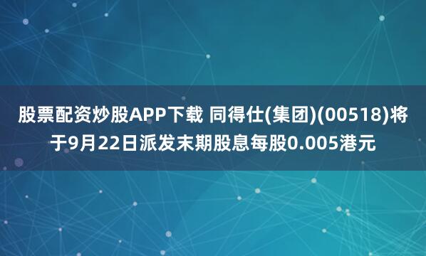 股票配资炒股APP下载 同得仕(集团)(00518)将于9月22日派发末期股息每股0.005港元