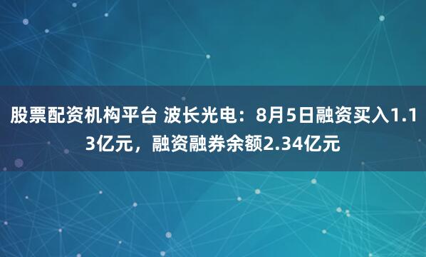 股票配资机构平台 波长光电：8月5日融资买入1.13亿元，融资融券余额2.34亿元
