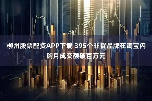柳州股票配资APP下载 395个非餐品牌在淘宝闪购月成交额破百万元