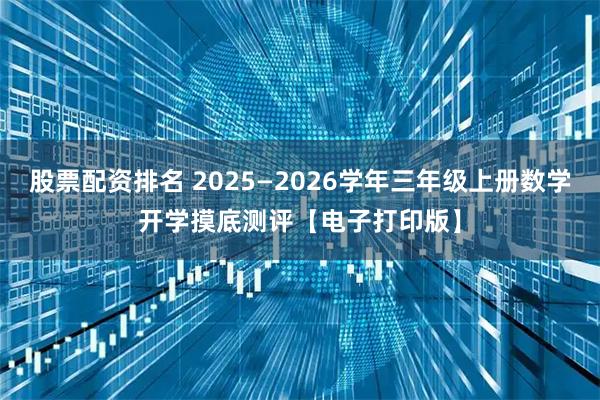 股票配资排名 2025—2026学年三年级上册数学开学摸底测评【电子打印版】