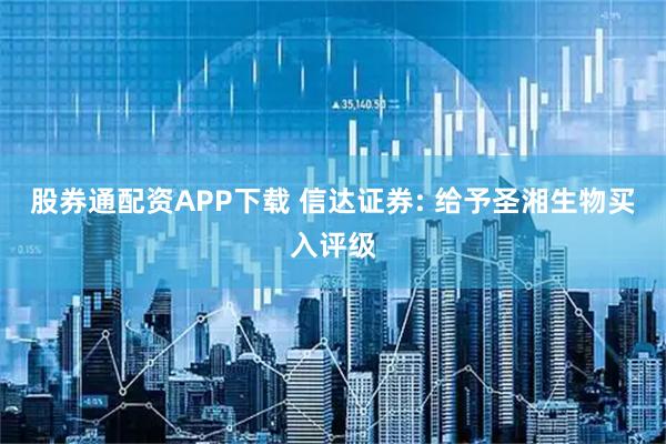 股券通配资APP下载 信达证券: 给予圣湘生物买入评级